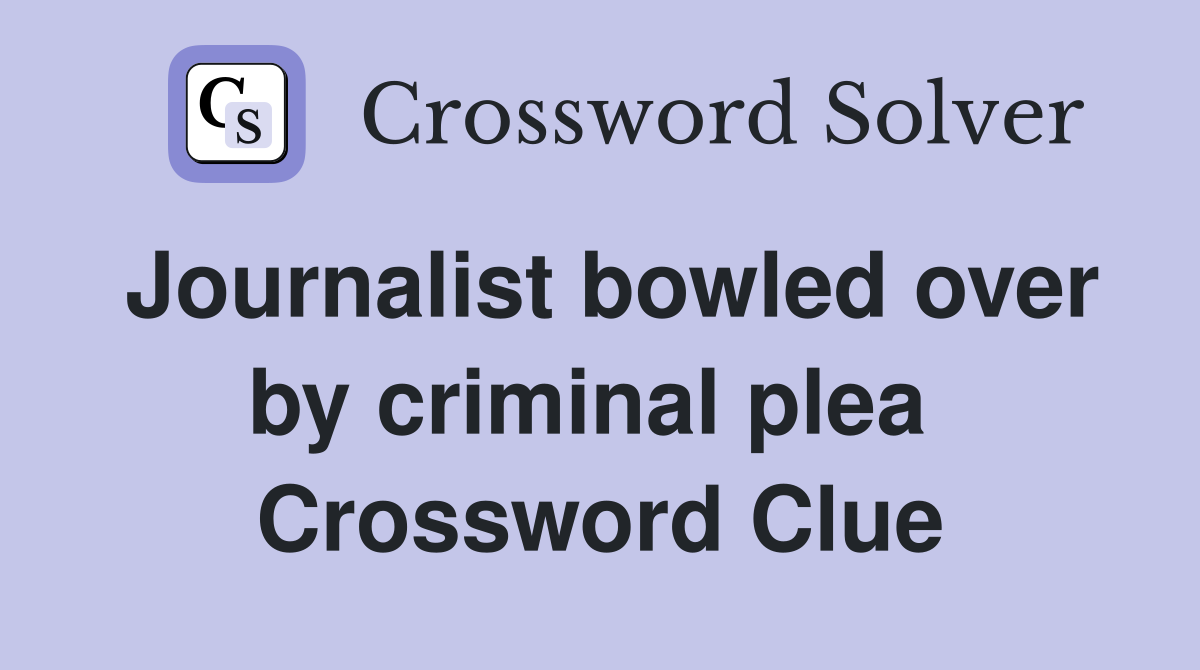 Journalist bowled over by criminal plea  Crossword Clue