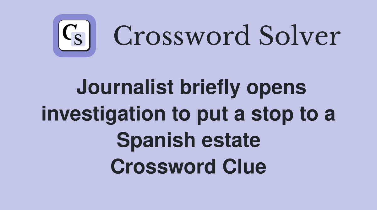 Journalist briefly opens investigation to put a stop to a Spanish estate Crossword Clue