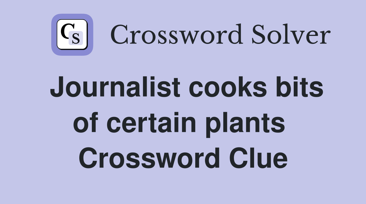 Journalist cooks bits of certain plants  Crossword Clue
