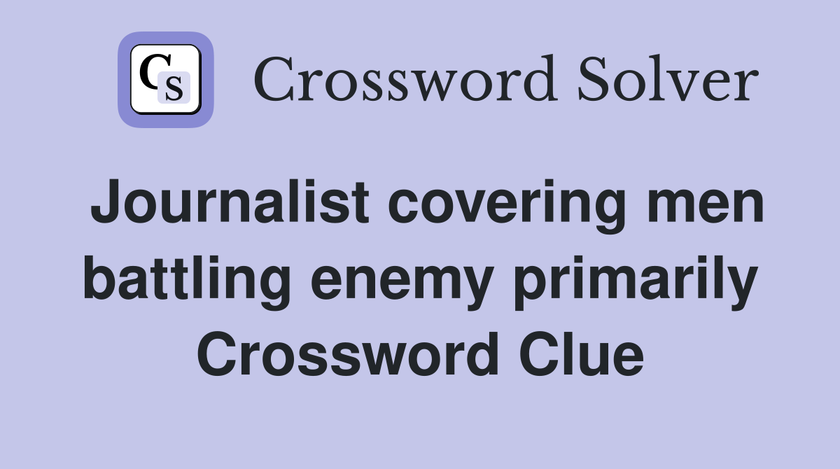 Journalist covering men battling enemy primarily Crossword Clue
