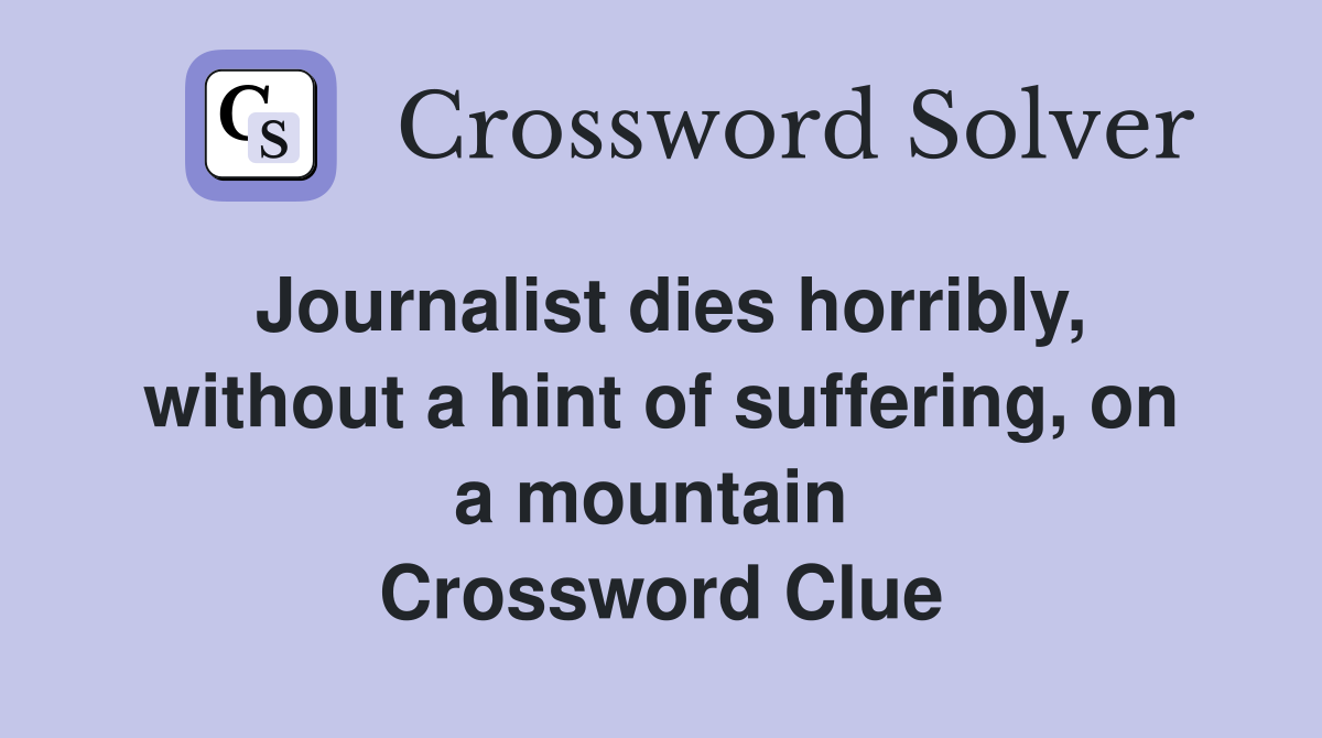 Journalist dies horribly, without a hint of suffering, on a mountain  Crossword Clue