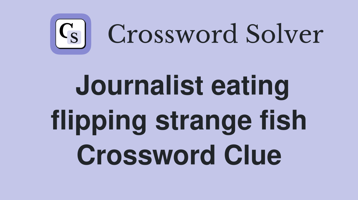 Journalist eating flipping strange fish Crossword Clue
