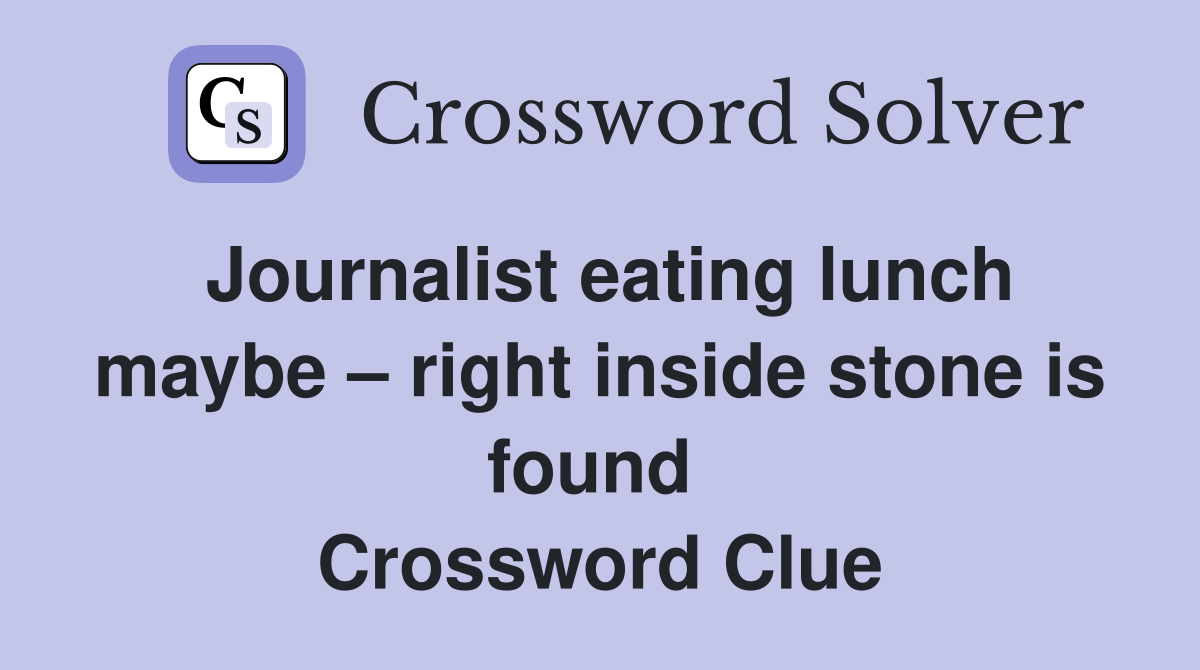 Journalist eating lunch maybe – right inside stone is found  Crossword Clue