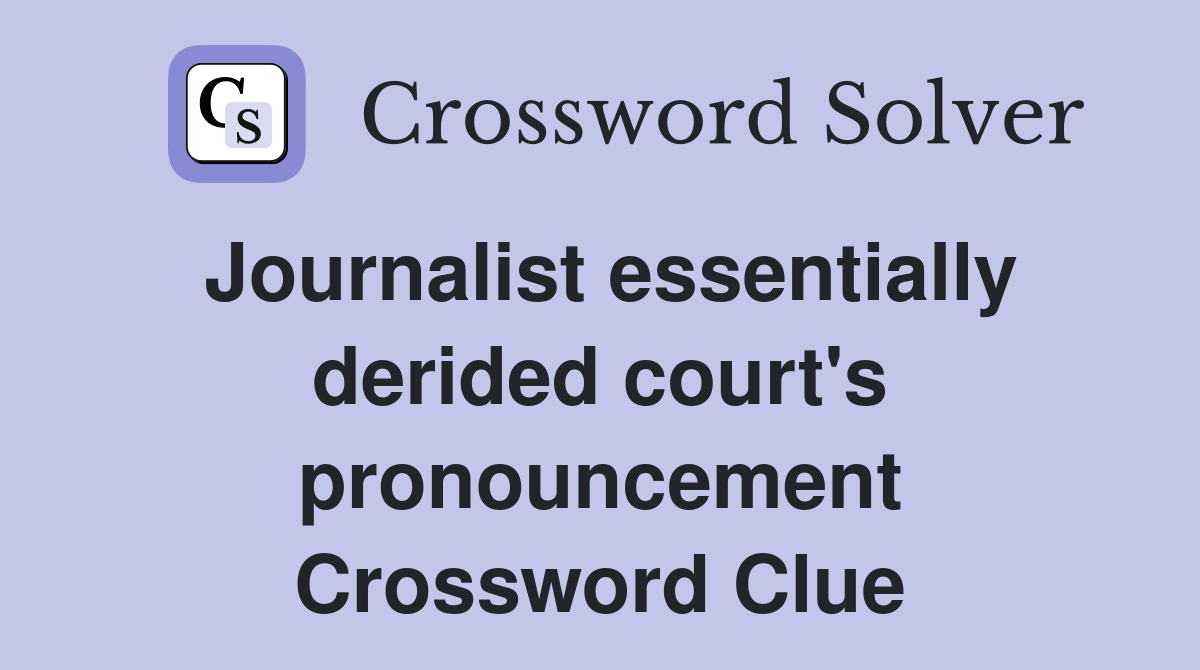 Journalist essentially derided court's pronouncement Crossword Clue