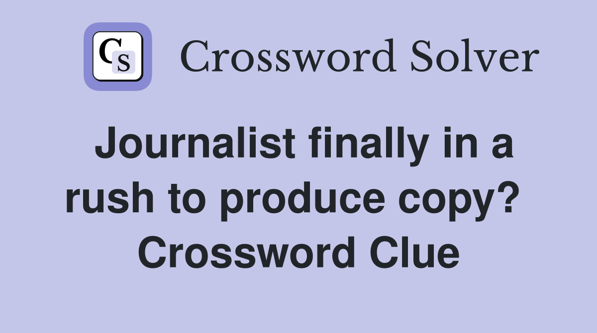 Journalist finally in a rush to produce copy?  Crossword Clue