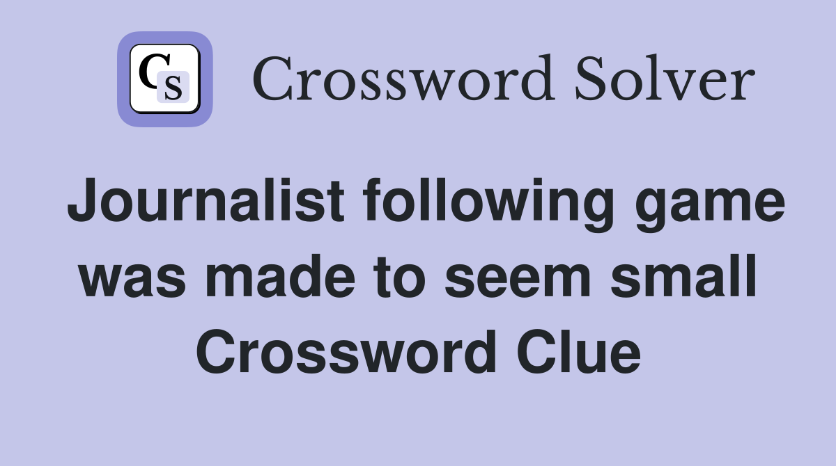 Journalist following game was made to seem small Crossword Clue