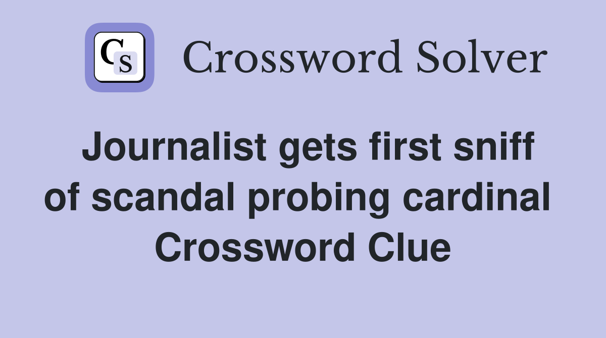 Journalist gets first sniff of scandal probing cardinal  Crossword Clue