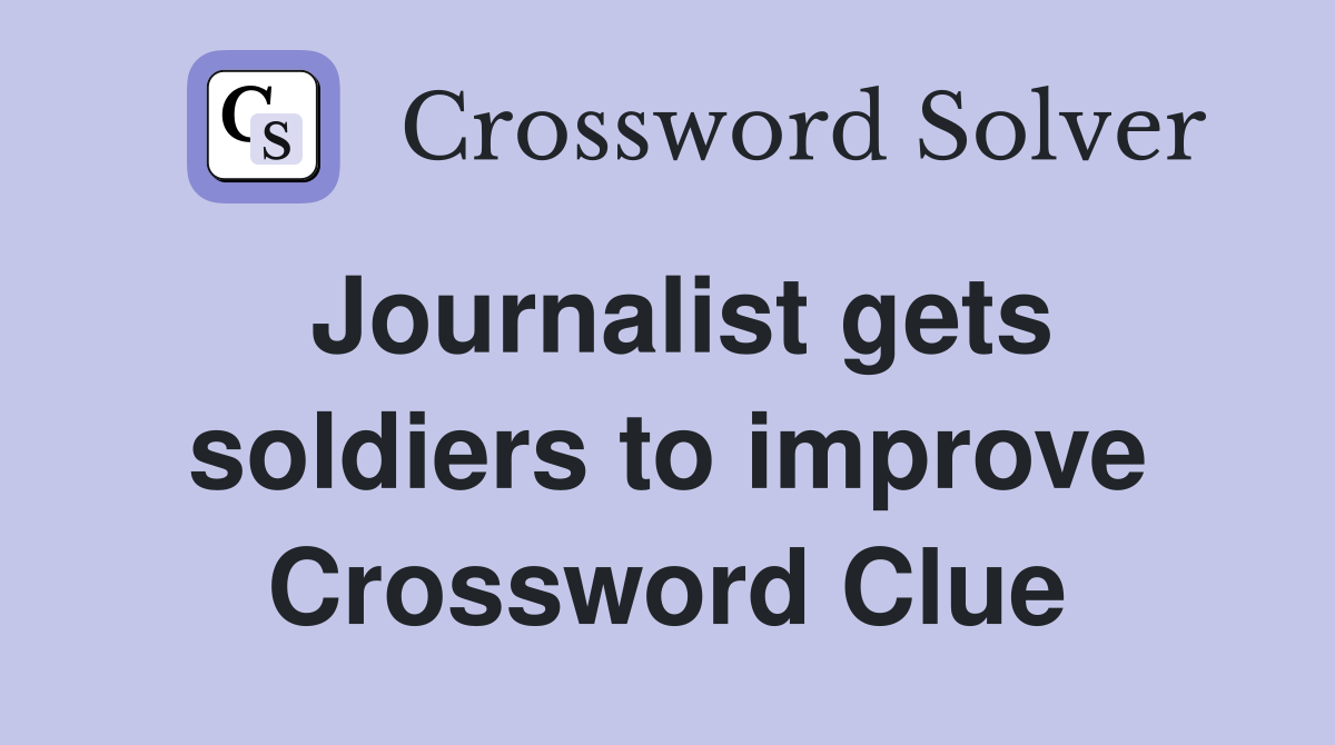 Journalist gets soldiers to improve Crossword Clue