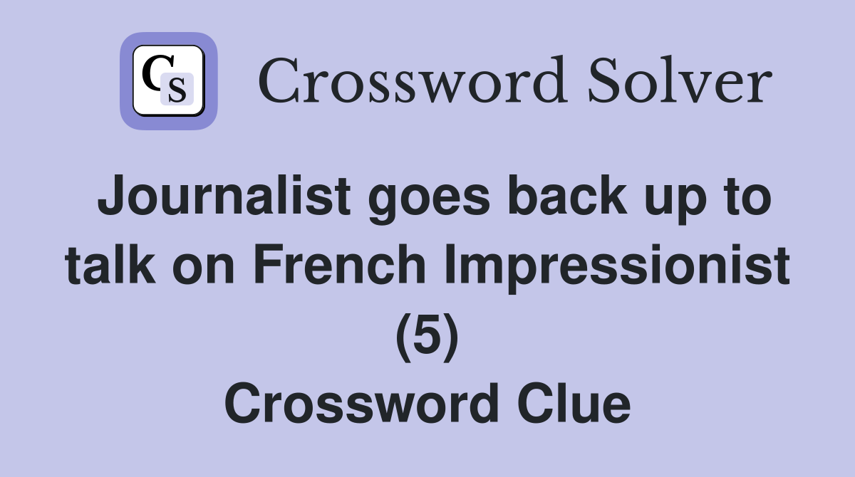 Journalist goes back up to talk on French Impressionist (5) Crossword Clue