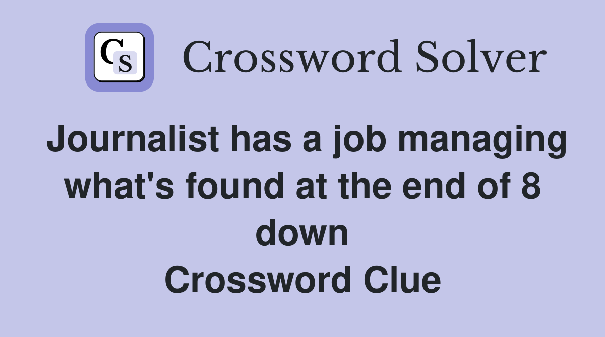 Journalist has a job managing what's found at the end of 8 down Crossword Clue