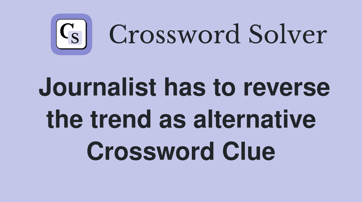 Journalist has to reverse the trend as alternative Crossword Clue