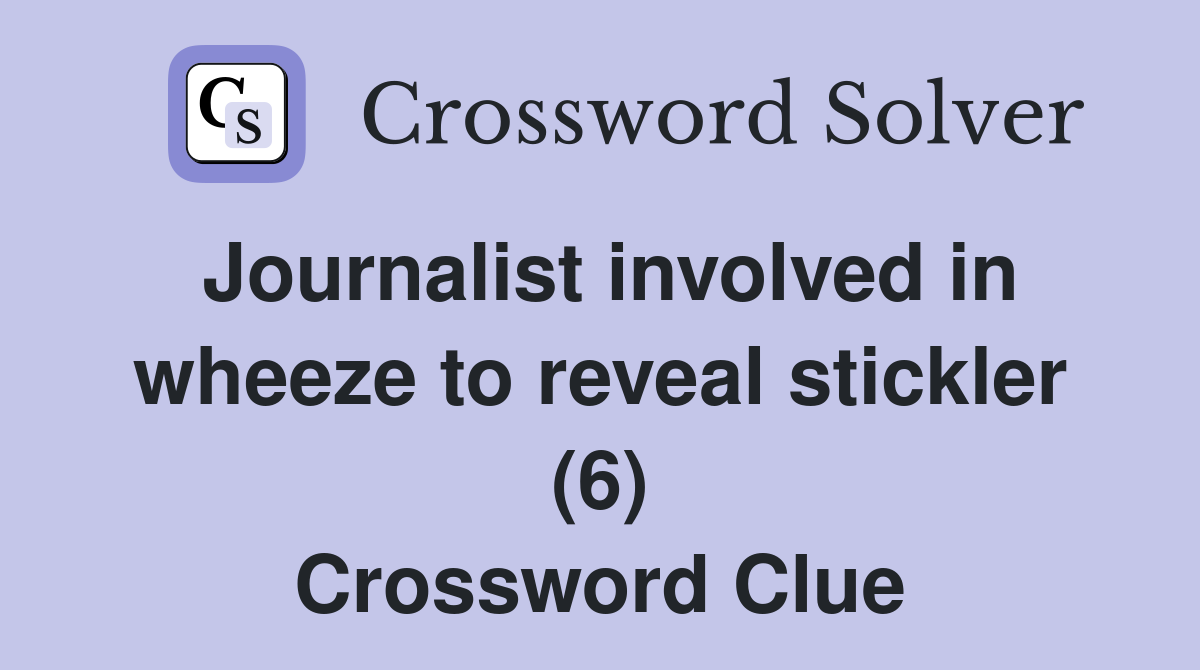 Journalist involved in wheeze to reveal stickler (6) Crossword Clue