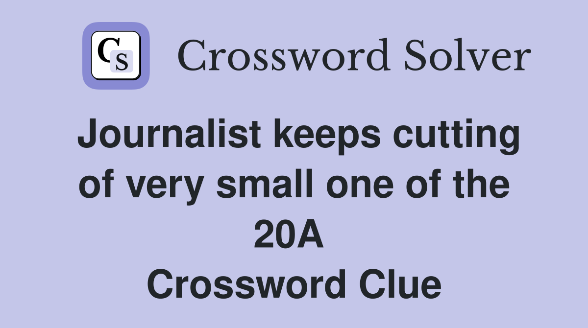 Journalist keeps cutting of very small one of the 20A  Crossword Clue
