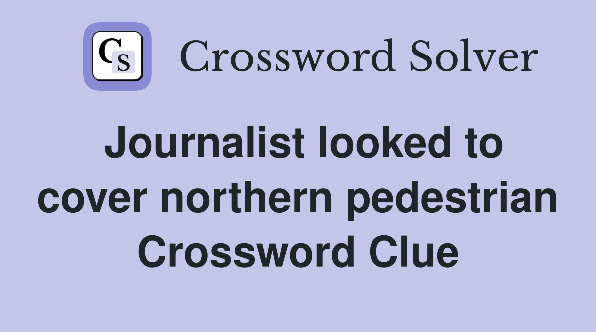 Journalist looked to cover northern pedestrian Crossword Clue