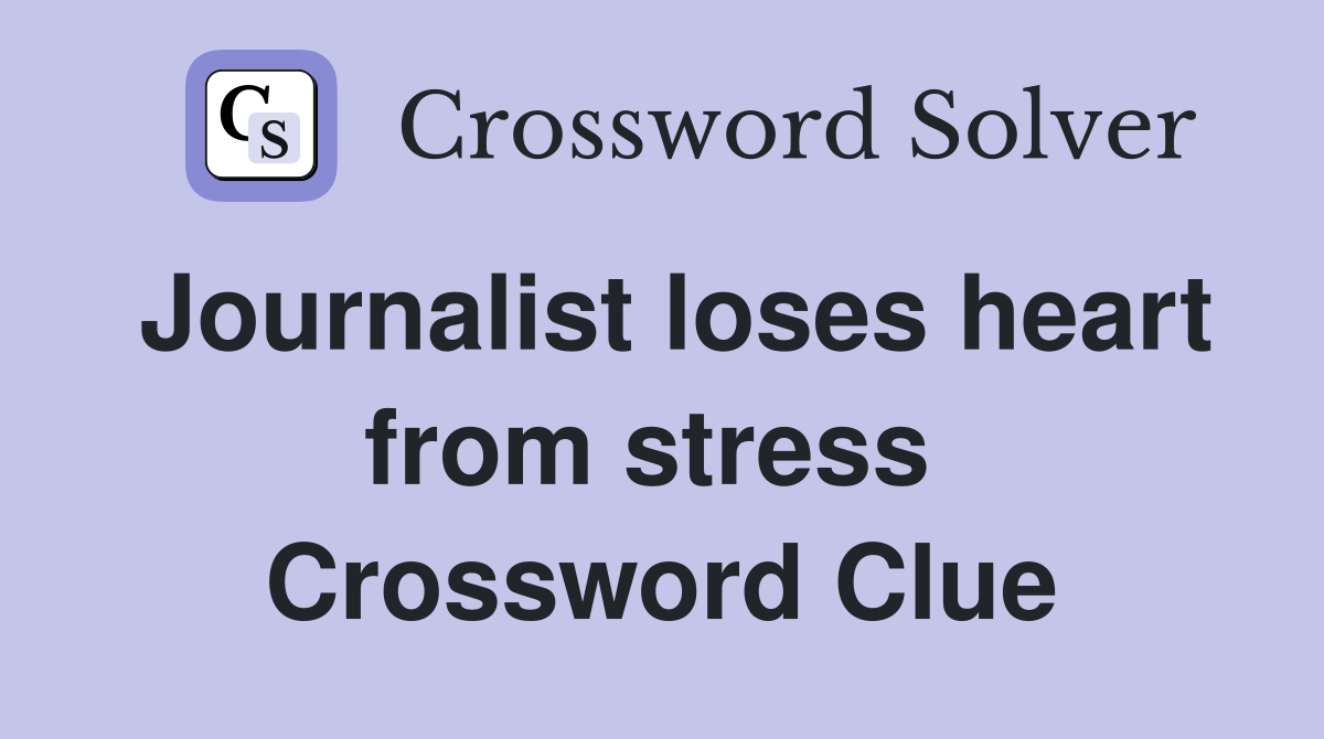 Journalist loses heart from stress  Crossword Clue