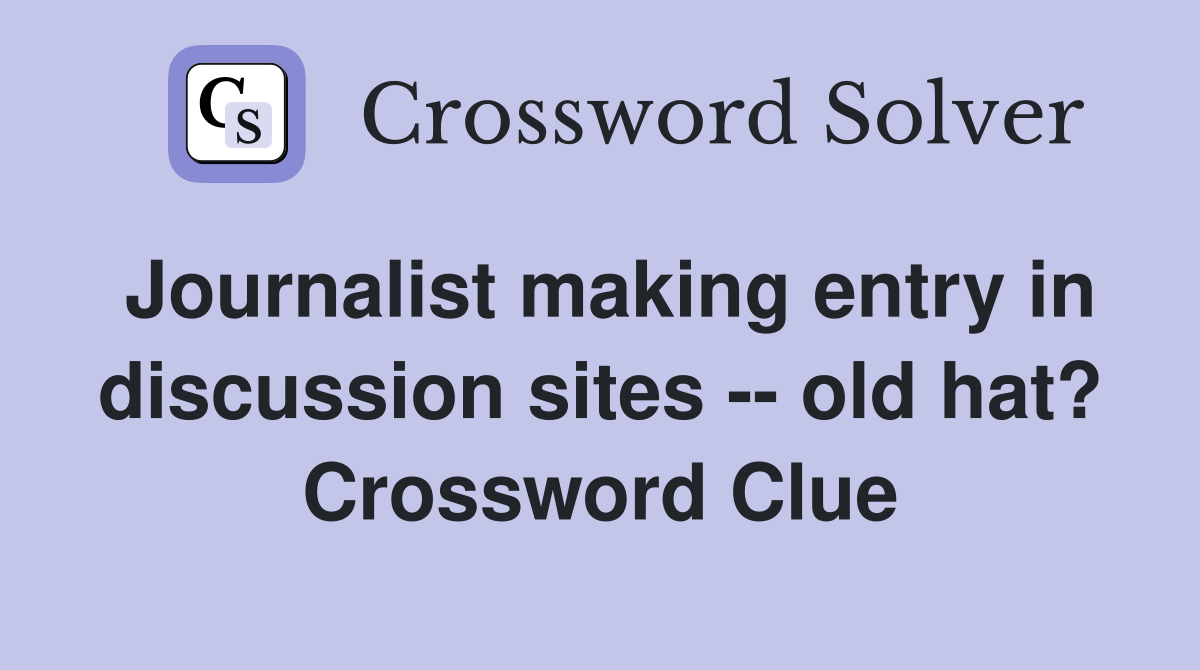 Journalist making entry in discussion sites -- old hat? Crossword Clue