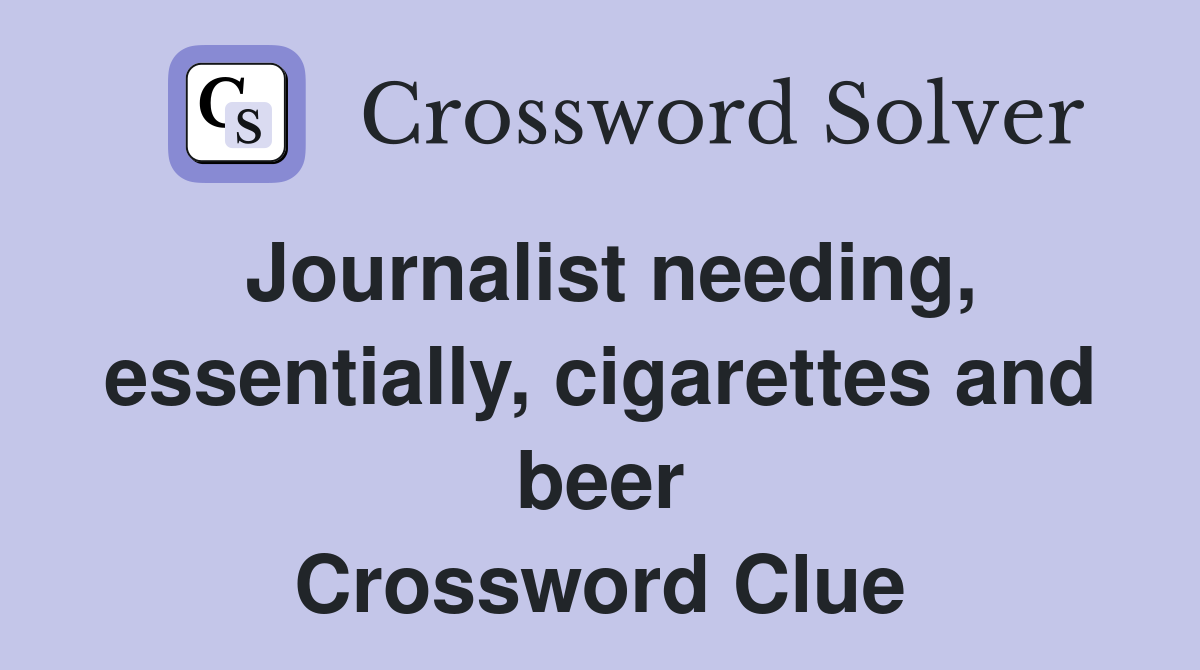 Journalist needing, essentially, cigarettes and beer Crossword Clue