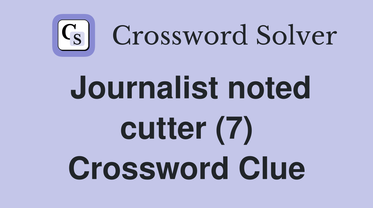 Journalist noted cutter (7) Crossword Clue