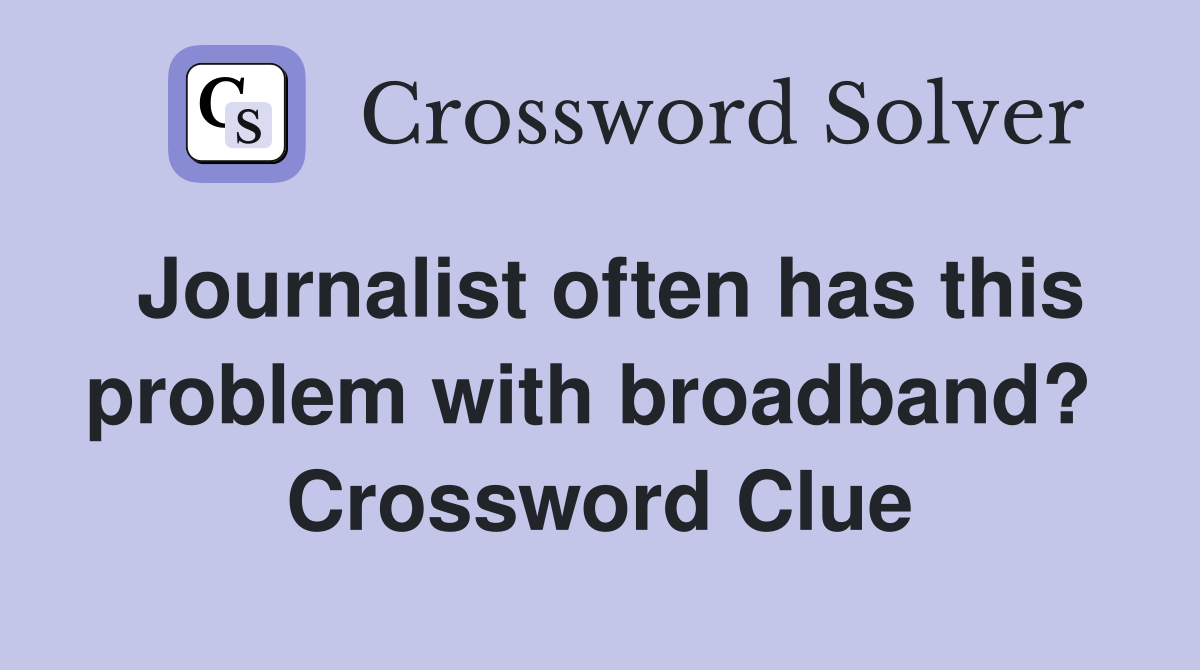 Journalist often has this problem with broadband?  Crossword Clue