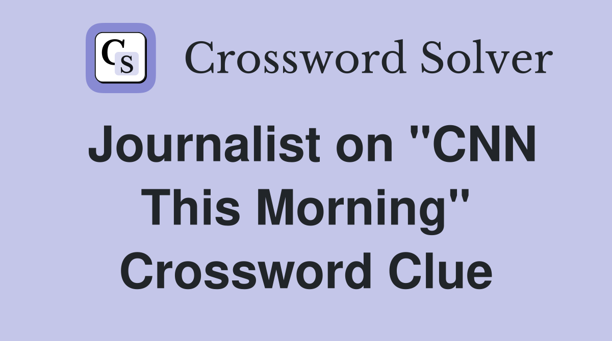 Journalist on "CNN This Morning" Crossword Clue