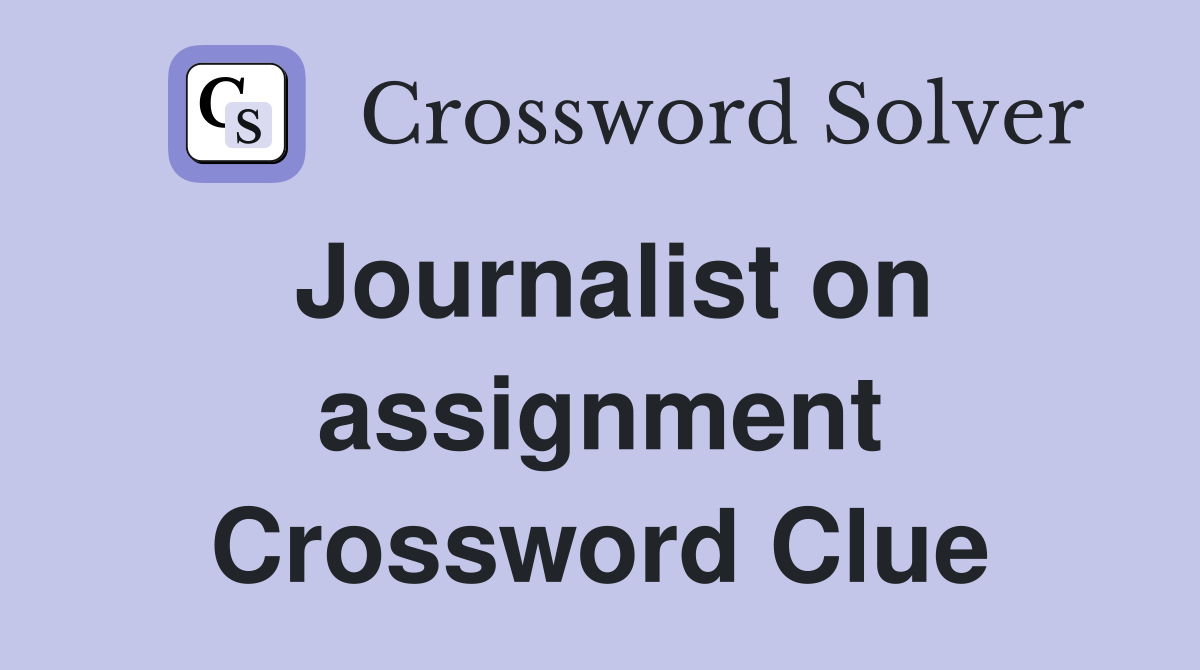 Journalist on assignment Crossword Clue