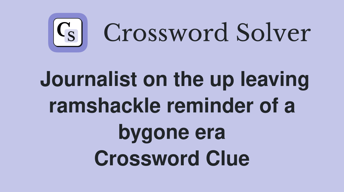 Journalist on the up leaving ramshackle reminder of a bygone era Crossword Clue