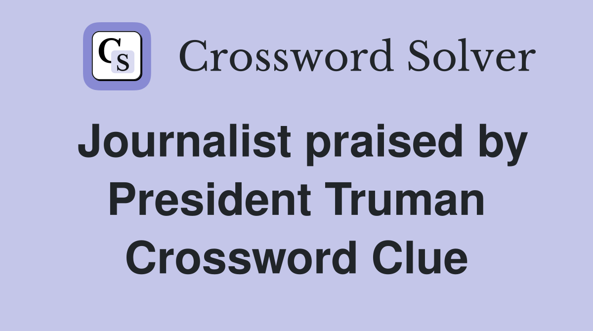 Journalist praised by President Truman Crossword Clue