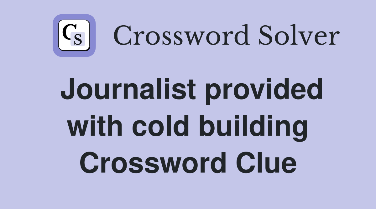 Journalist provided with cold building Crossword Clue