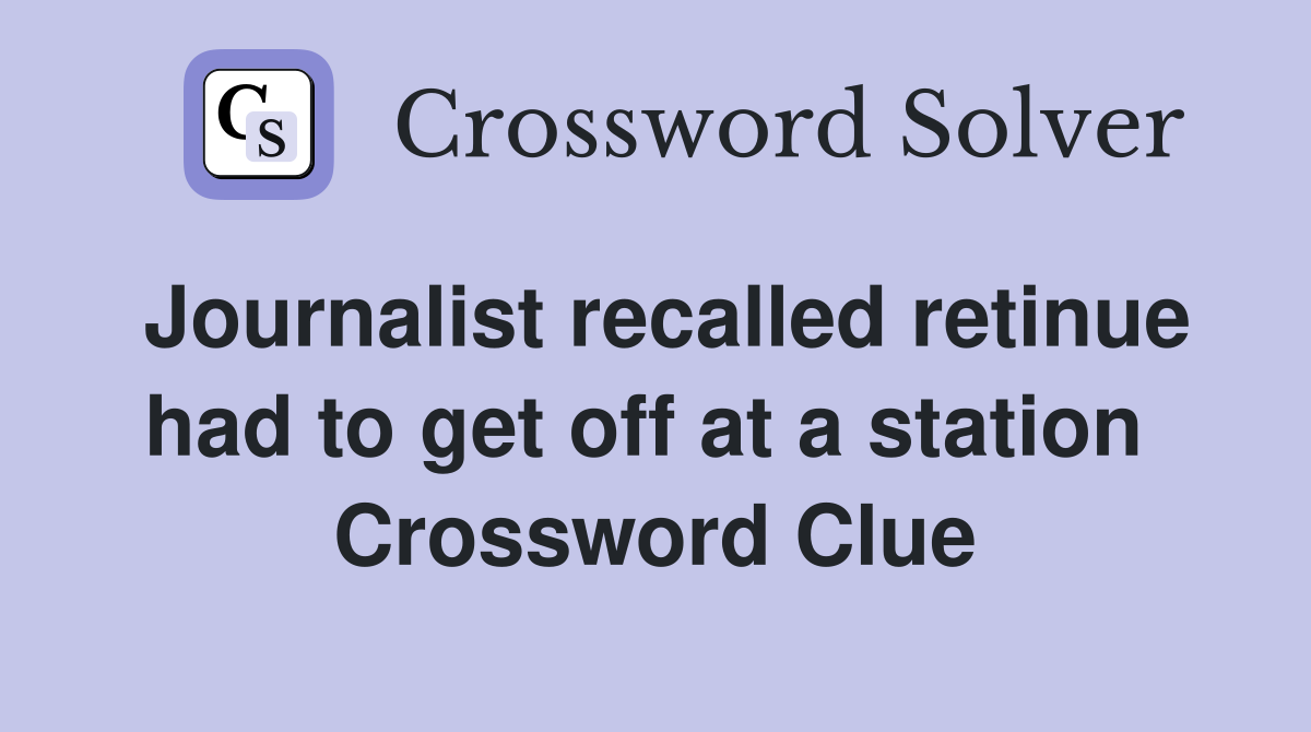 Journalist recalled retinue had to get off at a station  Crossword Clue
