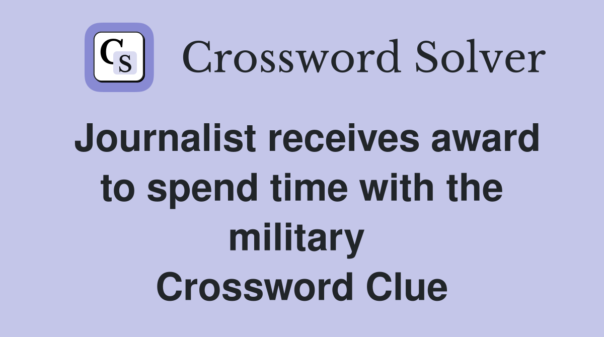 Journalist receives award to spend time with the military  Crossword Clue