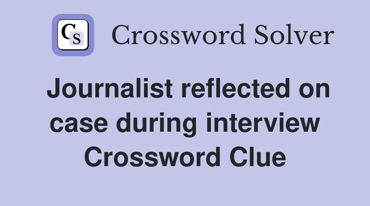 Journalist reflected on case during interview Crossword Clue