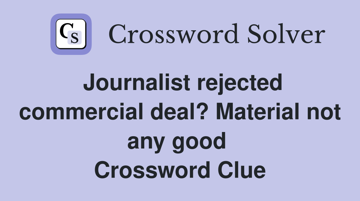 Journalist rejected commercial deal? Material not any good  Crossword Clue
