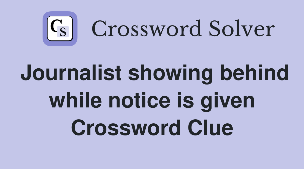 Journalist showing behind while notice is given Crossword Clue
