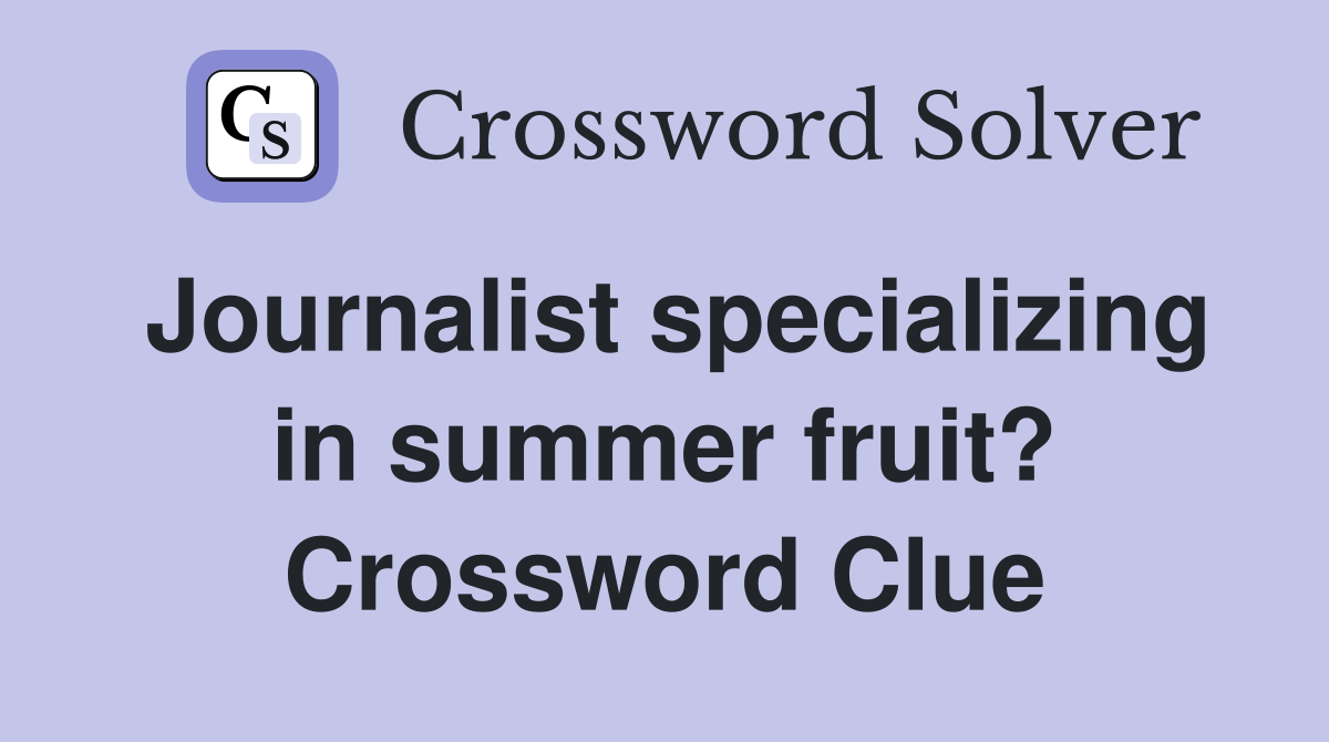 Journalist specializing in summer fruit? Crossword Clue