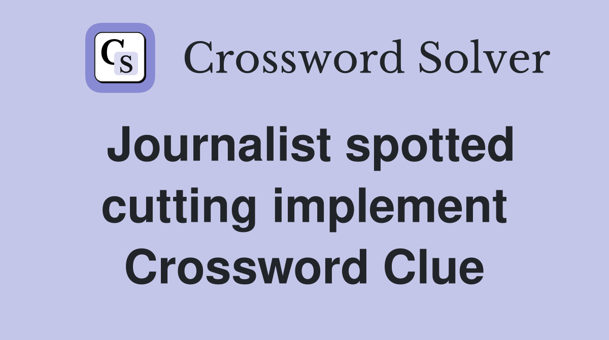 Journalist spotted cutting implement Crossword Clue