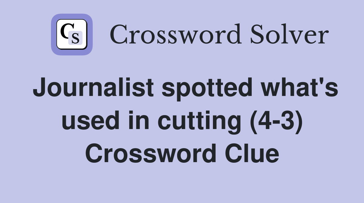 Journalist spotted what's used in cutting (4-3) Crossword Clue