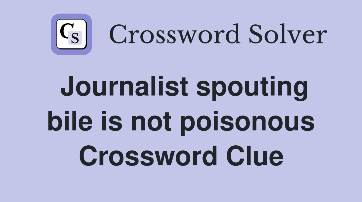 Journalist spouting bile is not poisonous Crossword Clue