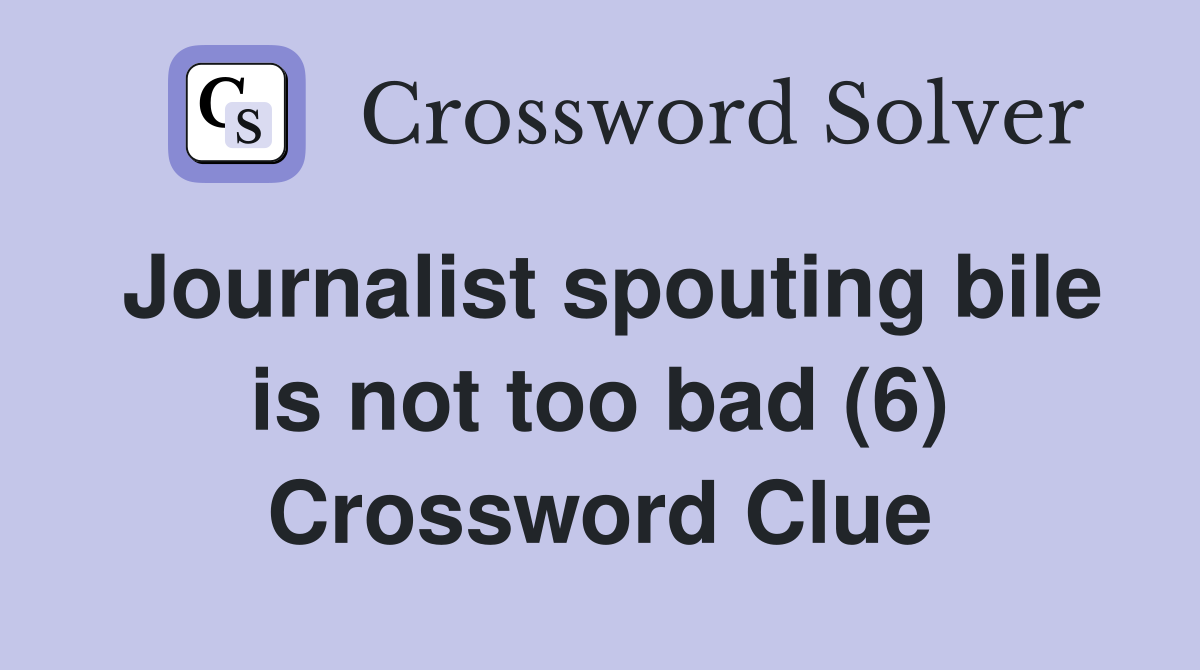 Journalist spouting bile is not too bad (6) Crossword Clue
