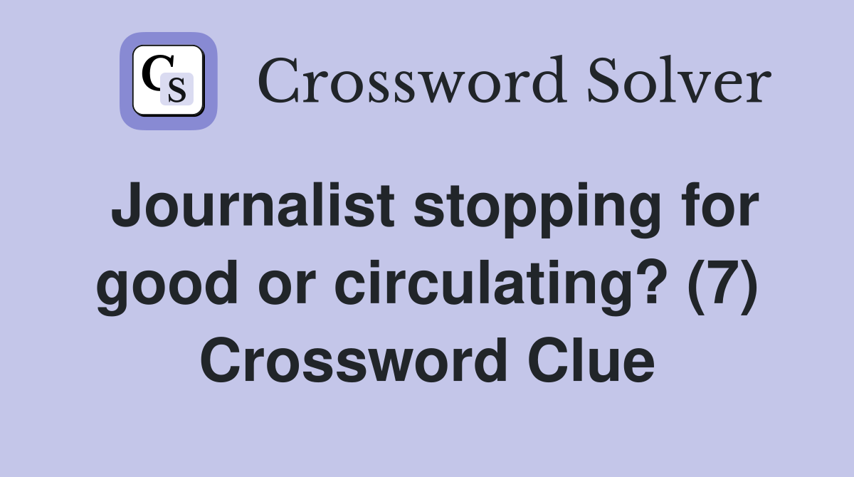 Journalist stopping for good or circulating? (7) Crossword Clue