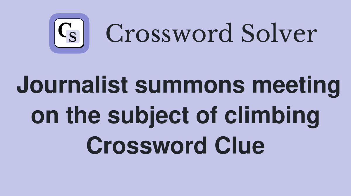Journalist summons meeting on the subject of climbing Crossword Clue