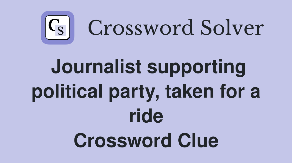 Journalist supporting political party, taken for a ride Crossword Clue