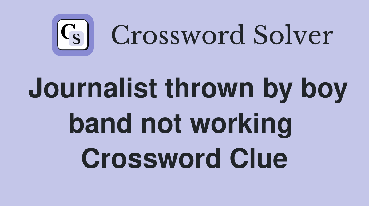 Journalist thrown by boy band not working  Crossword Clue