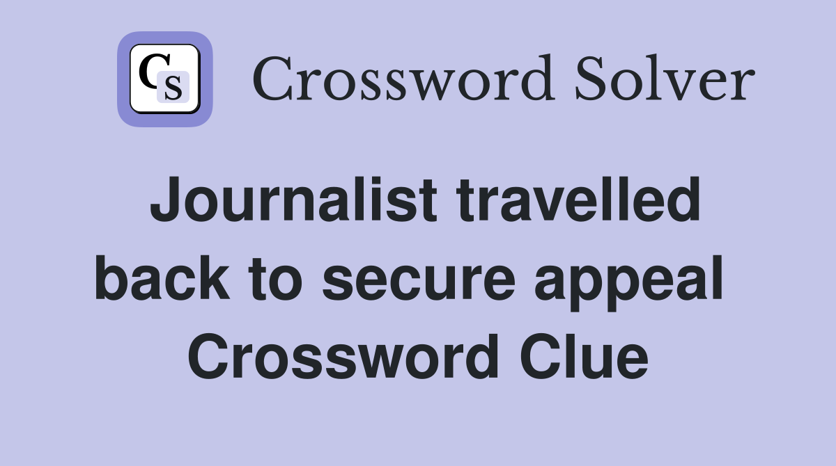 Journalist travelled back to secure appeal  Crossword Clue