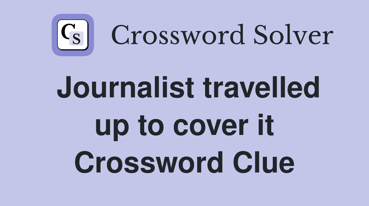 Journalist travelled up to cover it Crossword Clue
