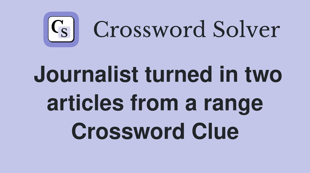 Journalist turned in two articles from a range Crossword Clue