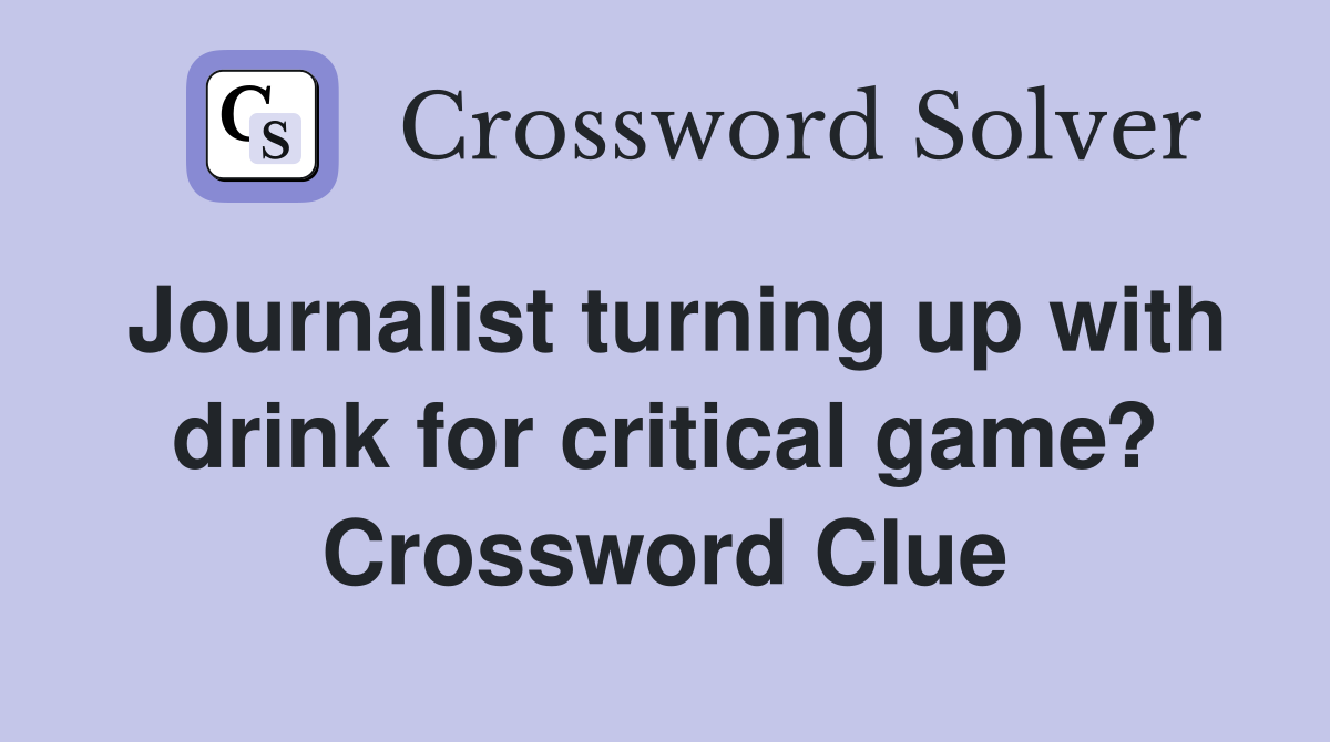 Journalist turning up with drink for critical game? Crossword Clue