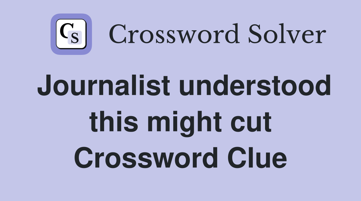 Journalist understood this might cut Crossword Clue