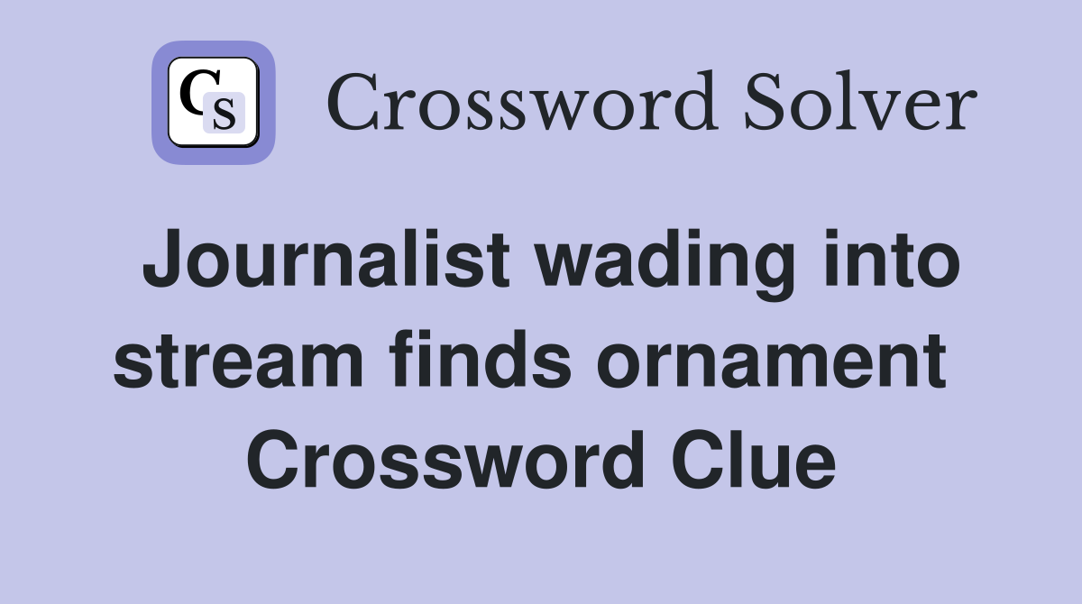 Journalist wading into stream finds ornament  Crossword Clue