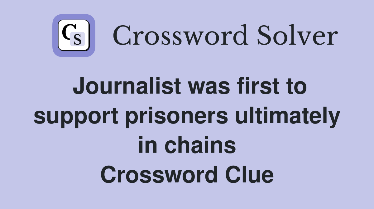 Journalist was first to support prisoners ultimately in chains Crossword Clue