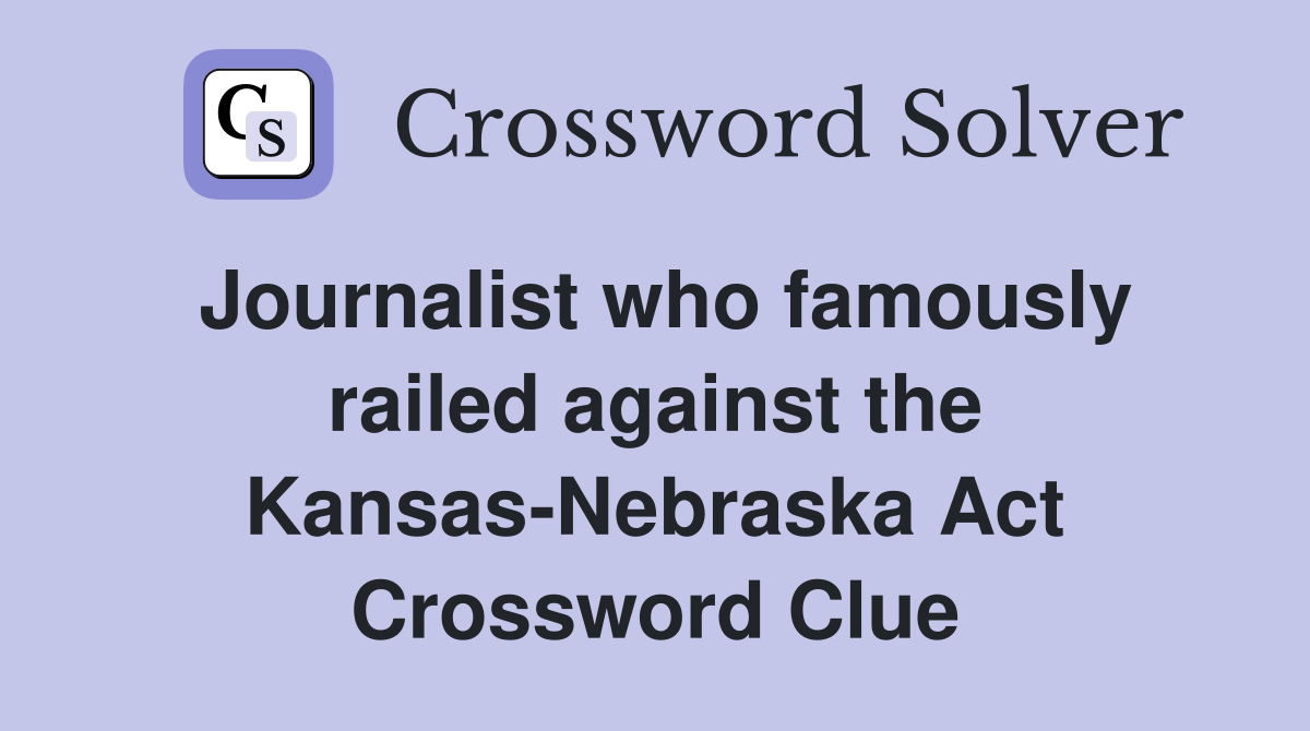 Journalist who famously railed against the Kansas-Nebraska Act Crossword Clue